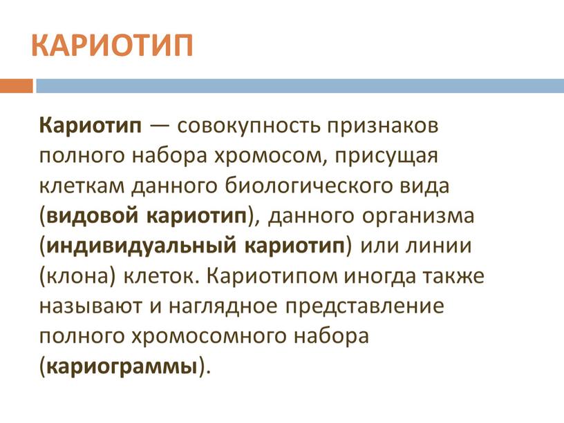 КАРИОТИП Кариотип — совокупность признаков полного набора хромосом, присущая клеткам данного биологического вида ( видовой кариотип ), данного организма ( индивидуальный кариотип ) или линии…