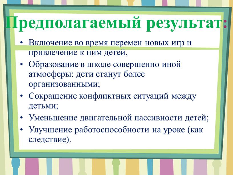 Предполагаемый результат: Включение во время перемен новых игр и привлечение к ним детей,