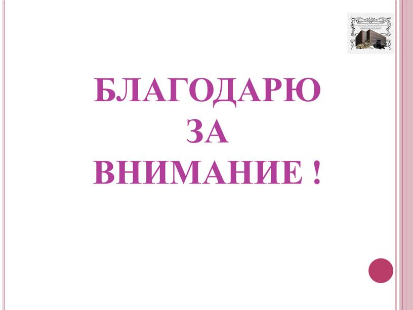 БЛАГОДАРЮ ЗА ВНИМАНИЕ !