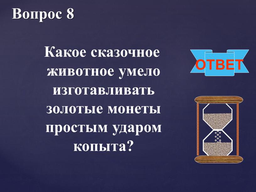 Вопрос 8 ОТВЕТ Какое сказочное животное умело изготавливать золотые монеты простым ударом копыта?