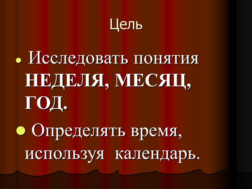 Цель Исследовать понятия НЕДЕЛЯ,