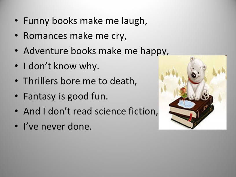 Funny books make me laugh, Romances make me cry,