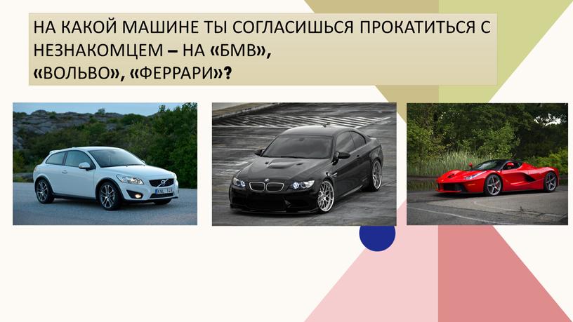 На какой машине ты согласишься прокатиться с незнакомцем – на «БМВ», «Вольво», «Феррари»?