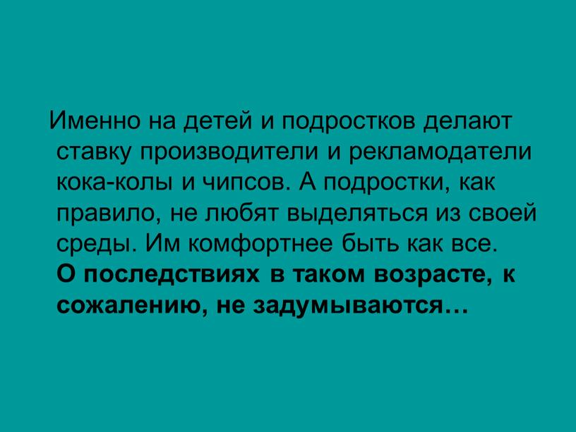 Именно на детей и подростков делают ставку производители и рекламодатели кока-колы и чипсов