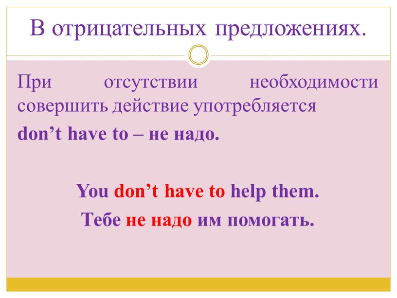 В отрицательных предложениях. При отсутствии необходимости совершить действие употребляется don’t have to – не надо