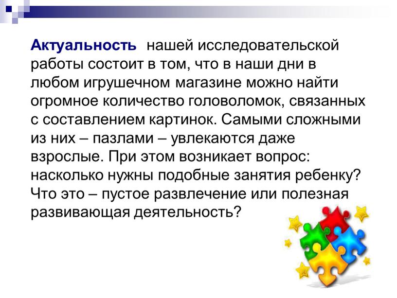 Актуальность нашей исследовательской работы состоит в том, что в наши дни в любом игрушечном магазине можно найти огромное количество головоломок, связанных с составлением картинок