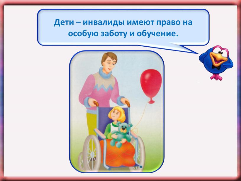 Дети – инвалиды имеют право на особую заботу и обучение