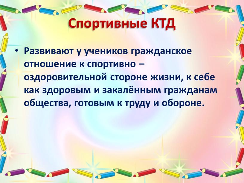 Спортивные КТД Развивают у учеников гражданское отношение к спортивно – оздоровительной стороне жизни, к себе как здоровым и закалённым гражданам общества, готовым к труду и…