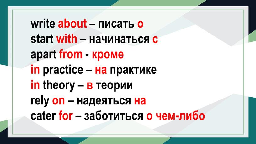 write about – писать о start with – начинаться с apart from - кроме in practice – на практике in theory – в теории rely…