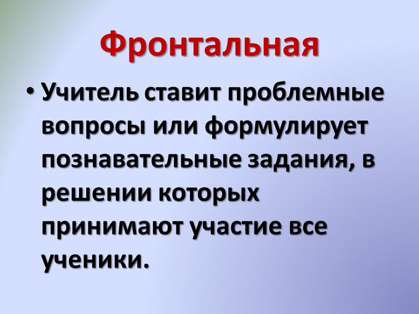 Фронтальная Учитель ставит проблемные вопросы или формулирует познавательные задания, в решении которых принимают участие все ученики