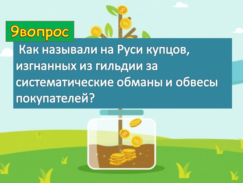 Как называли на Руси купцов, изгнанных из гильдии за систематические обманы и обвесы покупателей? 9вопрос