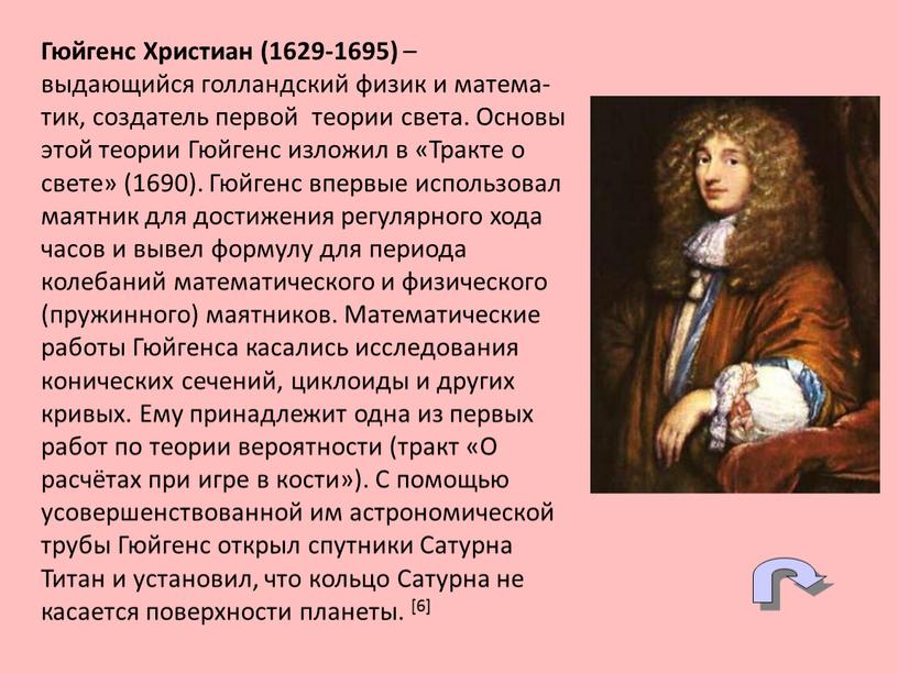 Гюйгенс Христиан (1629-1695) – выдающийся голландский физик и матема-тик, создатель первой теории света