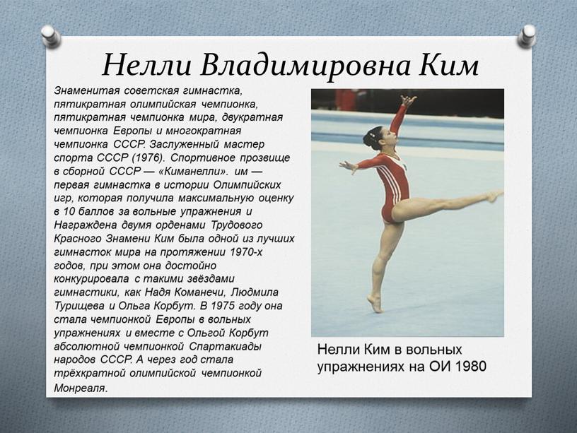 Нелли Владимировна Ким Знаменитая советская гимнастка, пятикратная олимпийская чемпионка, пятикратная чемпионка мира, двукратная чемпионка