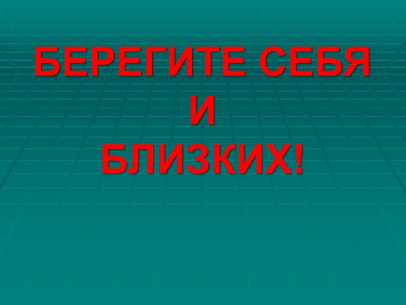 БЕРЕГИТЕ СЕБЯ И БЛИЗКИХ!