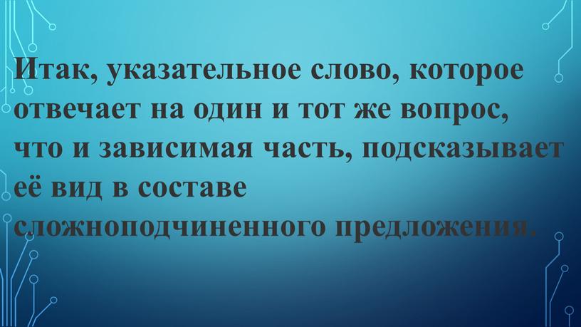 Итак, указательное слово, которое отвечает на один и тот же вопрос, что и зависимая часть, подсказывает её вид в составе сложноподчиненного предложения