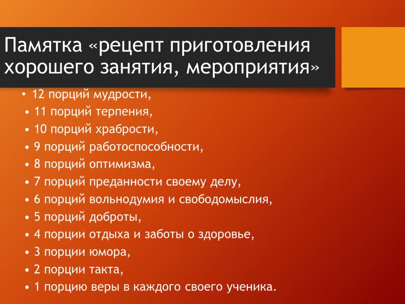 Памятка «рецепт приготовления хорошего занятия, мероприятия» 12 порций мудрости, • 11 порций терпения, • 10 порций храбрости, • 9 порций работоспособности, • 8 порций оптимизма,…