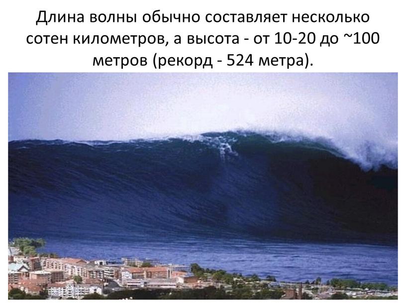 Длина волны обычно составляет несколько сотен километров, а высота - от 10-20 до ~100 метров (рекорд - 524 метра)