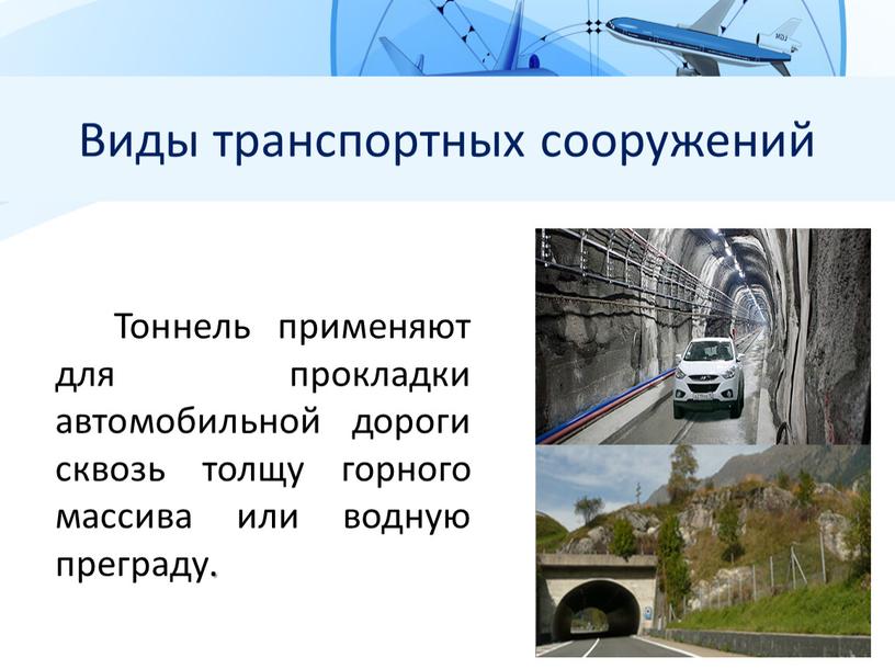 Виды транспортных сооружений Тоннель применяют для прокладки автомобильной дороги сквозь толщу горного массива или водную преграду