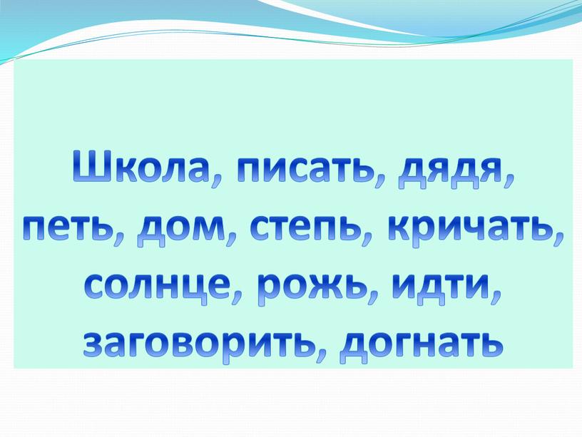 Школа, писать, дядя, петь, дом, степь, кричать, солнце, рожь, идти, заговорить, догнать