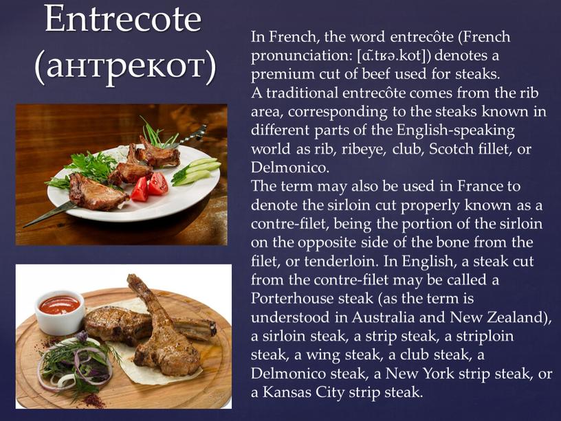 Entrecote (антрекот) In French, the word entrecôte (French pronunciation: ​[ɑ̃