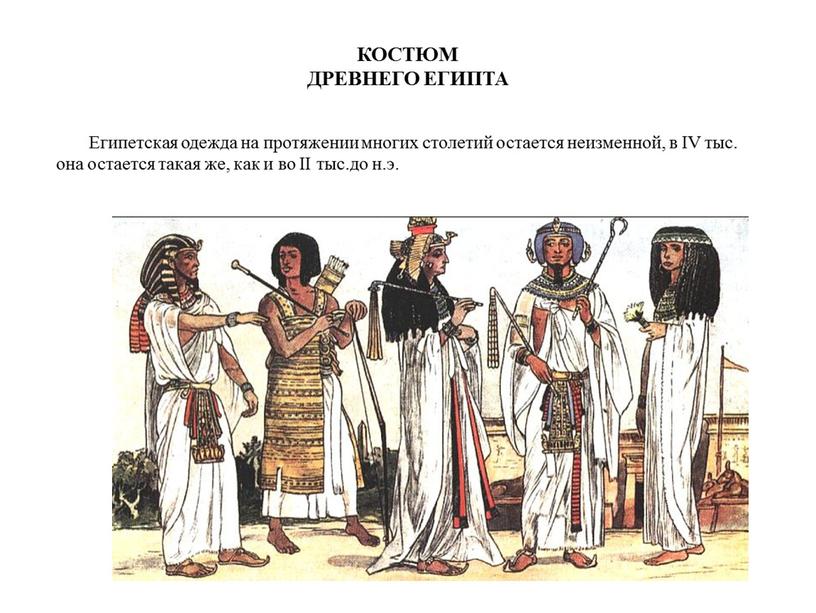 КОСТЮМ ДРЕВНЕГО ЕГИПТА Египетская одежда на протяжении многих столетий остается неизменной, в