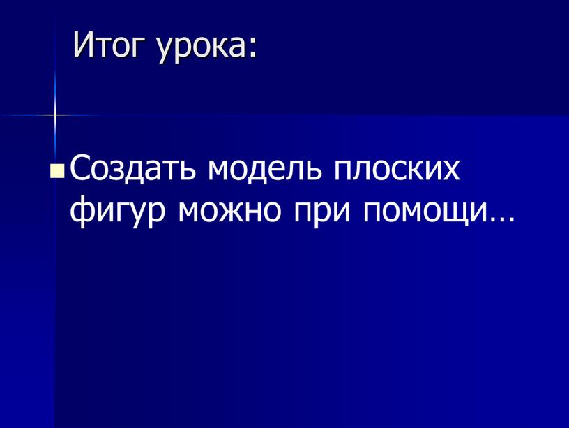 Итог урока: Создать модель плоских фигур можно при помощи…