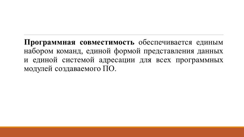 Программная совместимость обеспечивается единым набором команд, единой формой представления данных и единой системой адресации для всех программных модулей создаваемого