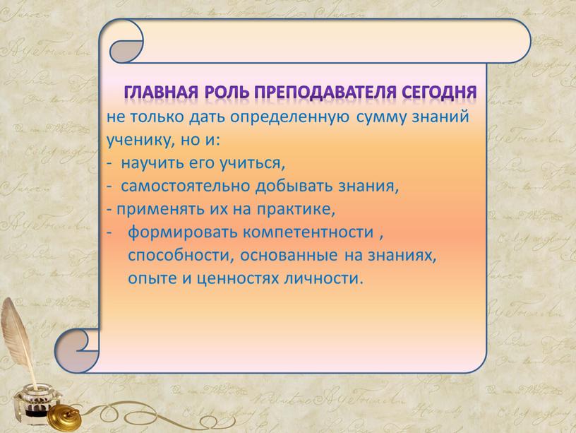 Главная роль преподавателя сегодня не только дать определенную сумму знаний ученику, но и: - научить его учиться, - самостоятельно добывать знания, - применять их на…