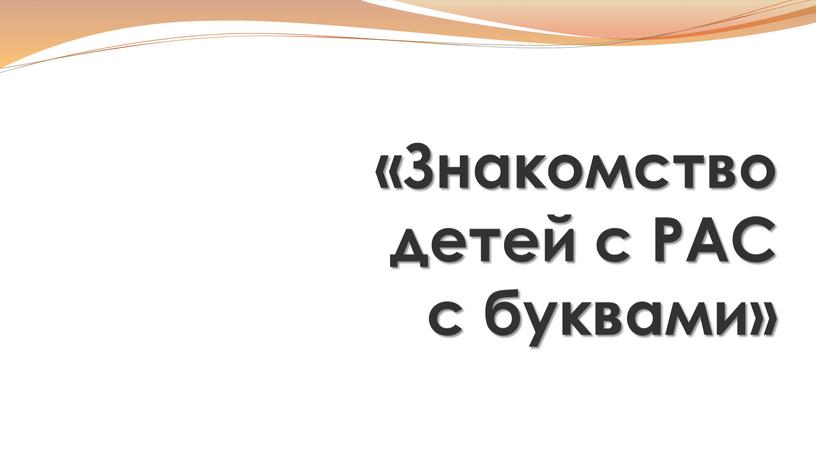 Знакомство детей с РАС с буквами» «