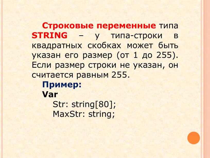 Строковые переменные типа STRING – у типа-строки в квадратных скобках может быть указан его размер (от 1 до 255)