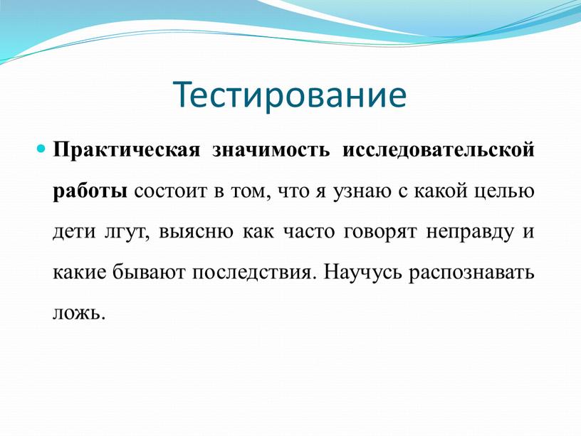 Тестирование Практическая значимость исследовательской работы состоит в том, что я узнаю с какой целью дети лгут, выясню как часто говорят неправду и какие бывают последствия