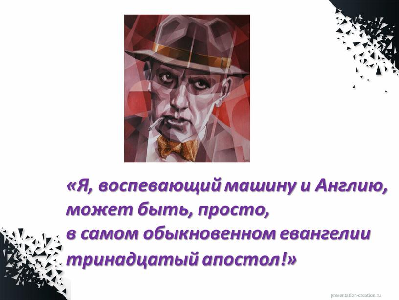 Я, воспевающий машину и Англию, может быть, просто, в самом обыкновенном евангелии тринадцатый апостол!»