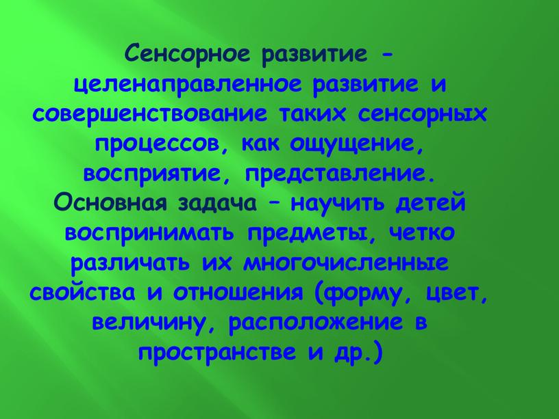 Сенсорное развитие - целенаправленное развитие и совершенствование таких сенсорных процессов, как ощущение, восприятие, представление