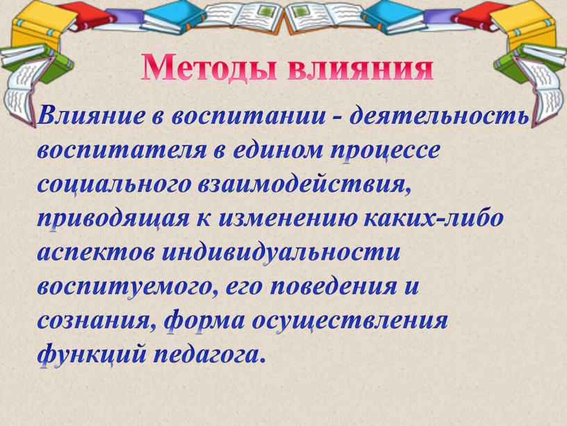 Методы влияния Влияние в воспитании - деятельность воспитателя в едином процессе социального взаимодействия, приводящая к изменению каких-либо аспектов индивидуальности воспитуемого, его поведения и сознания, форма…