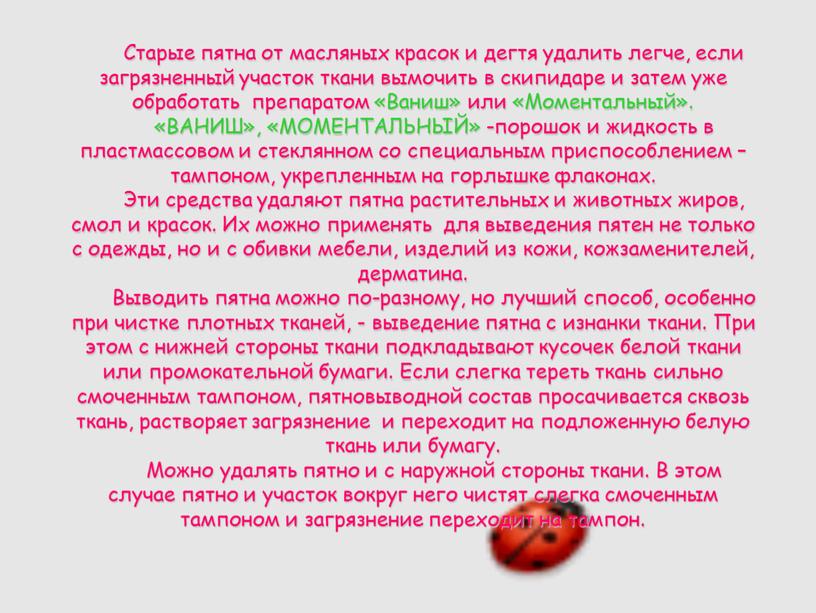 Старые пятна от масляных красок и дегтя удалить легче, если загрязненный участок ткани вымочить в скипидаре и затем уже обработать препаратом «Ваниш» или «Моментальный»