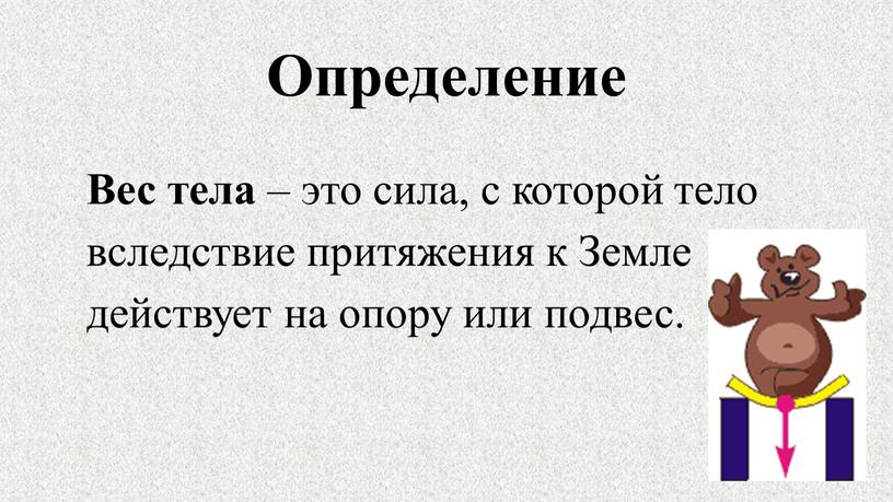 Определение Вес тела – это сила, с которой тело вследствие притяжения к