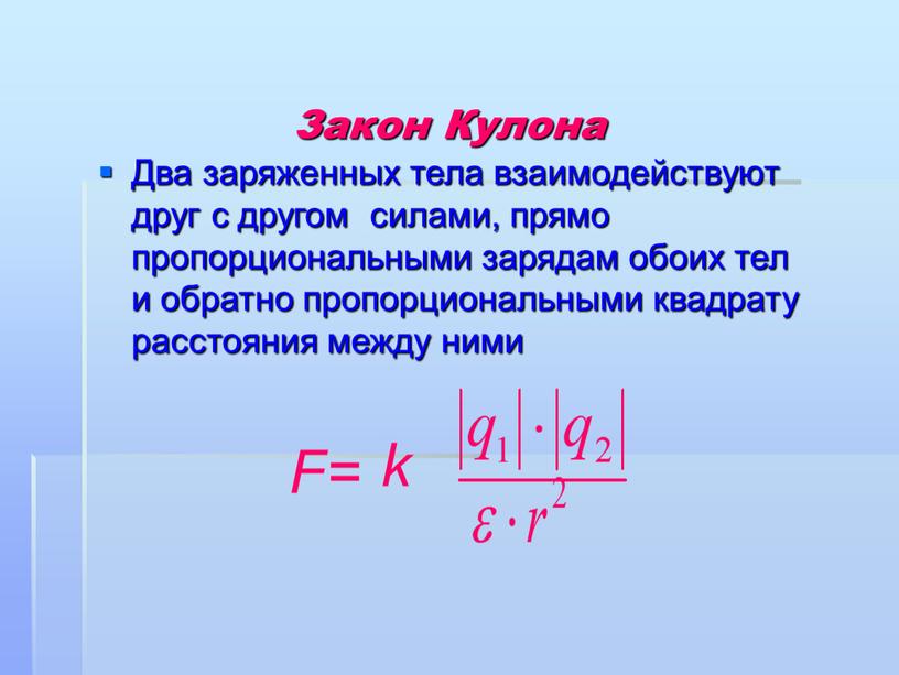 Закон Кулона Два заряженных тела взаимодействуют друг с другом силами, прямо пропорциональными зарядам обоих тел и обратно пропорциональными квадрату расстояния между ними