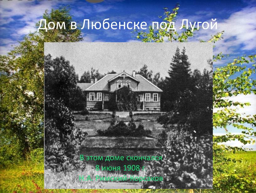 Дом в Любенске под Лугой В этом доме скончался 8 июня 1908 г