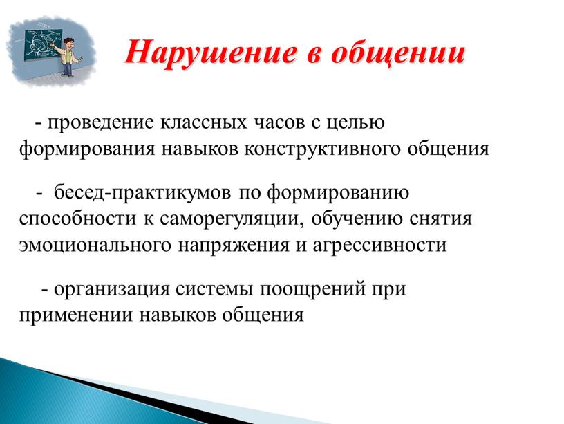 Нарушение в общении - проведение классных часов с целью формирования навыков конструктивного общения - бесед-практикумов по формированию способности к саморегуляции, обучению снятия эмоционального напряжения и…