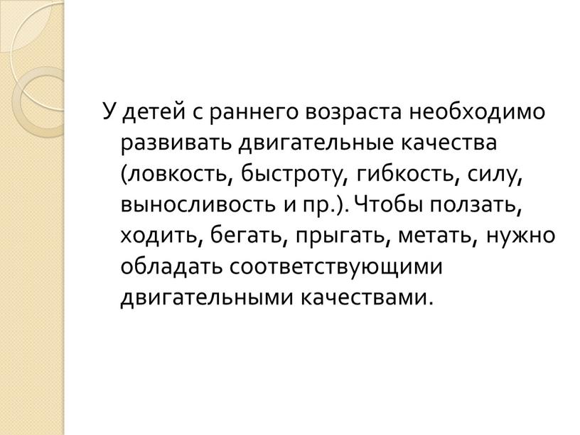 У детей с раннего возраста необходимо развивать двигательные качества (ловкость, быстроту, гибкость, силу, выносливость и пр