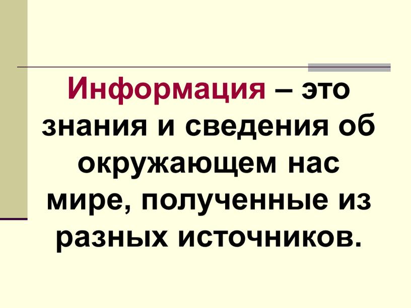 Информация – это знания и сведения об окружающем нас мире, полученные из разных источников