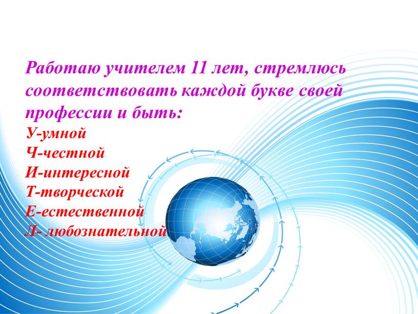 Работаю учителем 11 лет, стремлюсь соответствовать каждой букве своей профессии и быть: