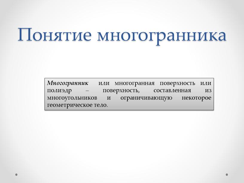 Понятие многогранника Многогранник или многогранная поверхность или полиэдр – поверхность, составленная из многоугольников и ограничивающую некоторое геометрическое тело