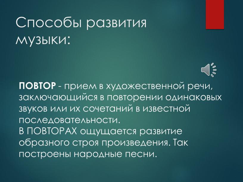 Способы развития музыки: ПОВТОР - прием в художественной речи, заключающийся в повторении одинаковых звуков или их сочетаний в известной последовательности