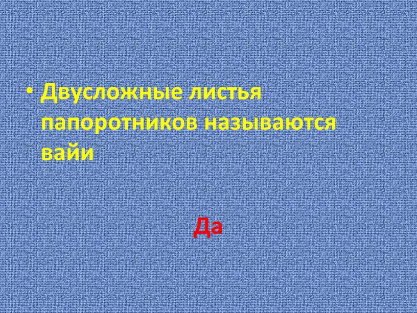 Двусложные листья папоротников называются вайи