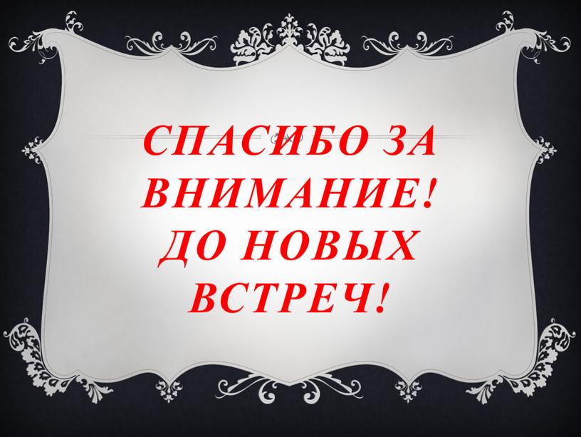 СПАСИБО ЗА ВНИМАНИЕ! ДО НОВЫХ ВСТРЕЧ!