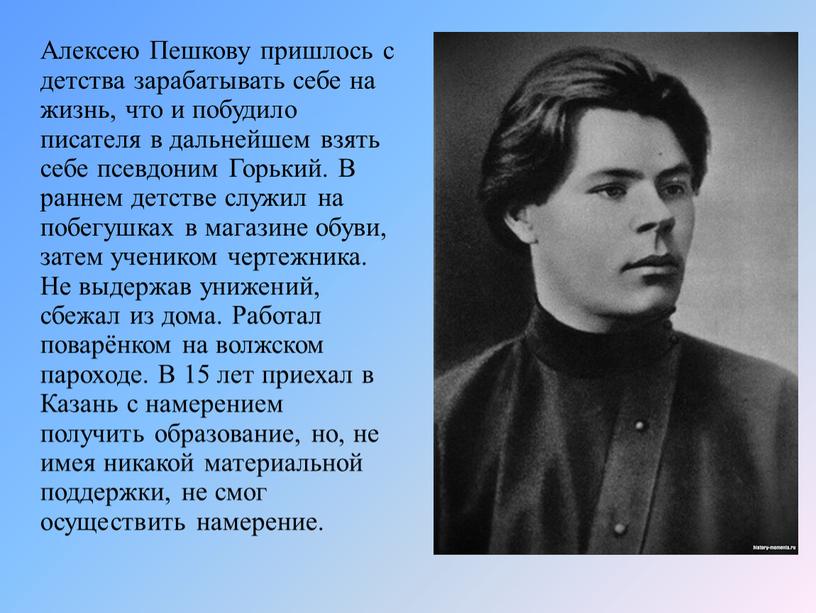 Алексею Пешкову пришлось с детства зарабатывать себе на жизнь, что и побудило писателя в дальнейшем взять себе псевдоним