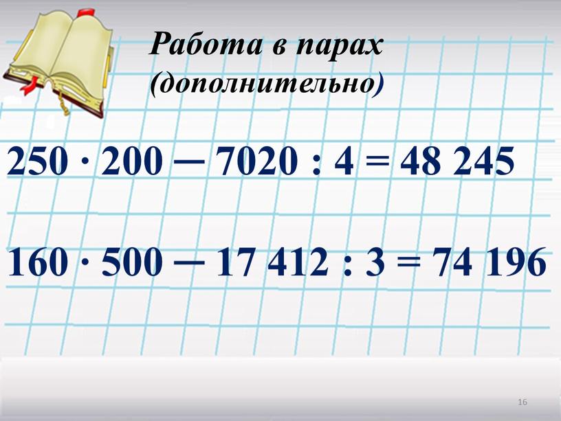 Работа в парах (дополнительно) 250 ∙ 200 ─ 7020 : 4 = 48 245 160 ∙ 500 ─ 17 412 : 3 = 74 196…