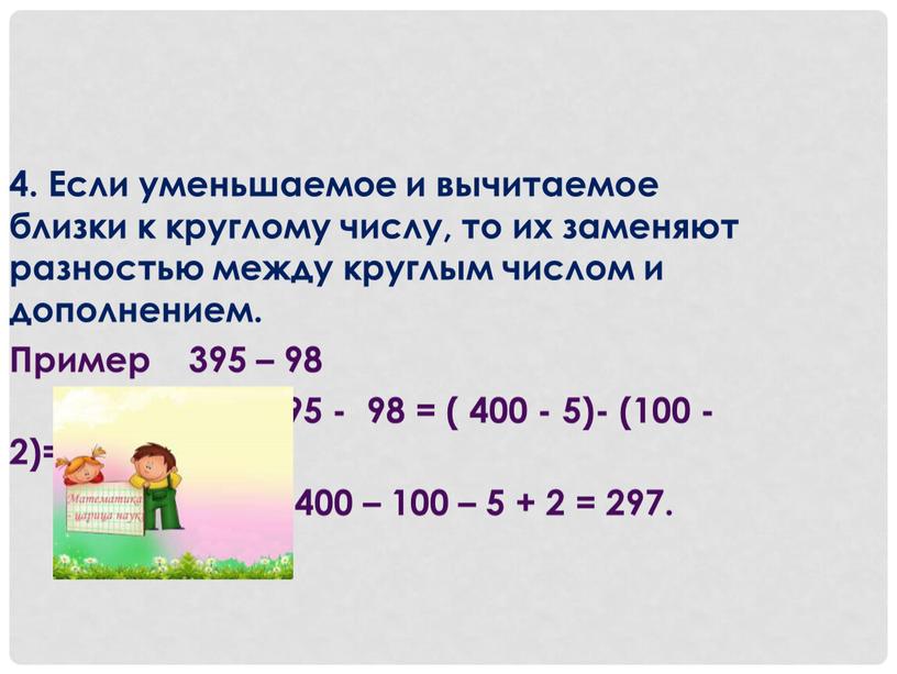 Если уменьшаемое и вычитаемое близки к круглому числу, то их заменяют разностью между круглым числом и дополнением