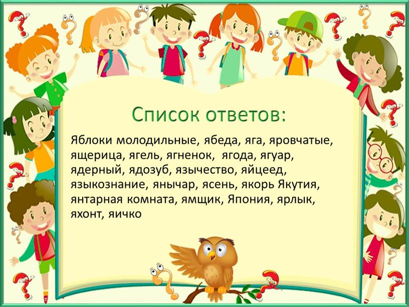 Список ответов: Яблоки молодильные, ябеда, яга, яровчатые, ящерица, ягель, ягненок, ягода, ягуар, ядерный, ядозуб, язычество, яйцеед, языкознание, янычар, ясень, якорь